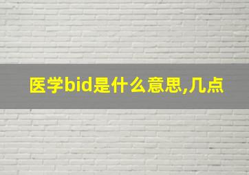 医学bid是什么意思,几点