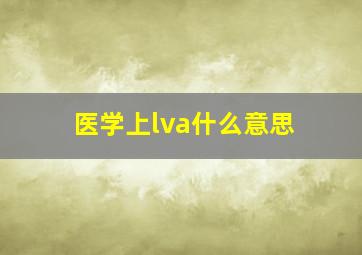 医学上lva什么意思