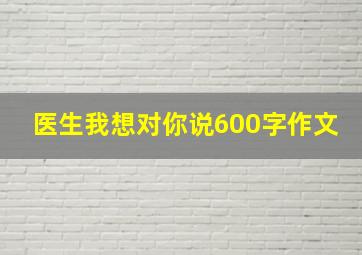 医生我想对你说600字作文