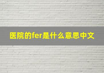 医院的fer是什么意思中文