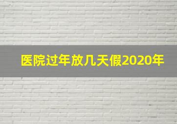 医院过年放几天假2020年