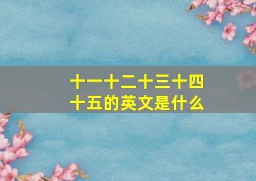 十一十二十三十四十五的英文是什么