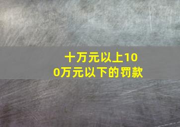 十万元以上100万元以下的罚款