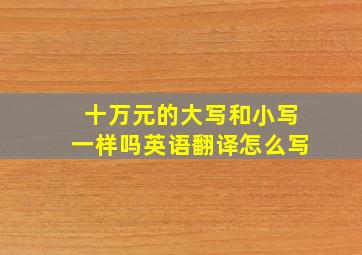 十万元的大写和小写一样吗英语翻译怎么写