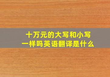 十万元的大写和小写一样吗英语翻译是什么