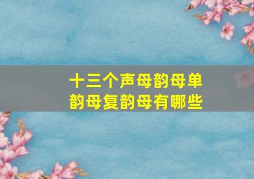 十三个声母韵母单韵母复韵母有哪些