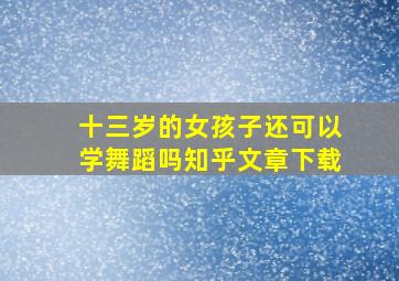 十三岁的女孩子还可以学舞蹈吗知乎文章下载