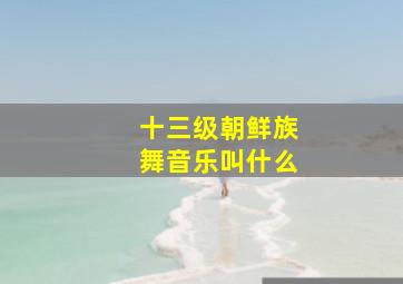 十三级朝鲜族舞音乐叫什么