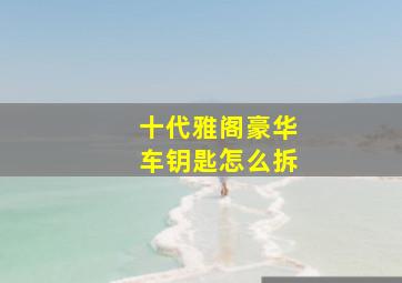 十代雅阁豪华车钥匙怎么拆