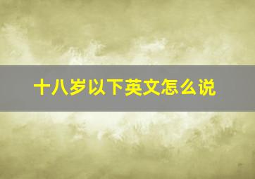 十八岁以下英文怎么说