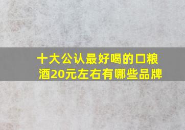 十大公认最好喝的口粮酒20元左右有哪些品牌