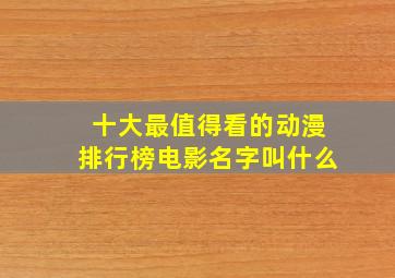 十大最值得看的动漫排行榜电影名字叫什么