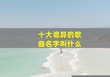 十大诡异的歌曲名字叫什么