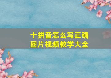 十拼音怎么写正确图片视频教学大全