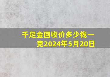 千足金回收价多少钱一克2024年5月20日