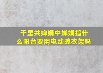 千里共婵娟中婵娟指什么阳台要用电动晾衣架吗