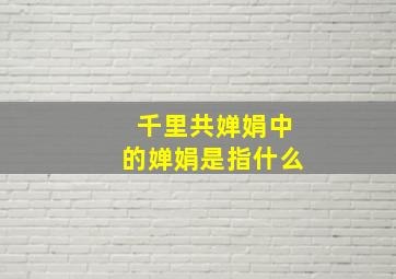 千里共婵娟中的婵娟是指什么