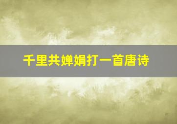 千里共婵娟打一首唐诗