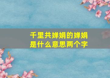 千里共婵娟的婵娟是什么意思两个字