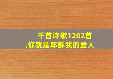 千首诗歌1202首,你就是耶稣我的爱人