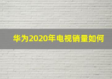 华为2020年电视销量如何