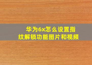 华为6x怎么设置指纹解锁功能图片和视频