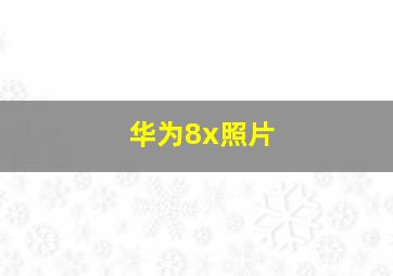 华为8x照片