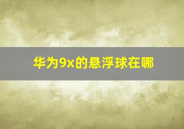 华为9x的悬浮球在哪