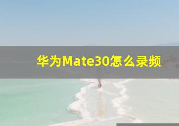 华为Mate30怎么录频