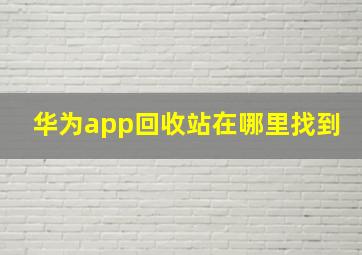 华为app回收站在哪里找到