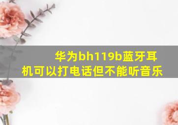 华为bh119b蓝牙耳机可以打电话但不能听音乐