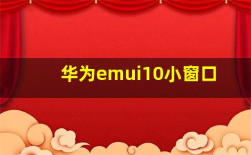 华为emui10小窗口