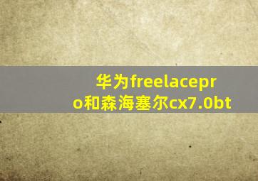 华为freelacepro和森海塞尔cx7.0bt