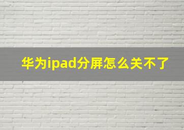 华为ipad分屏怎么关不了