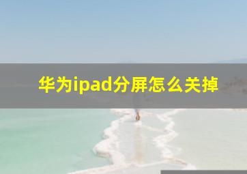 华为ipad分屏怎么关掉