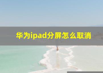 华为ipad分屏怎么取消