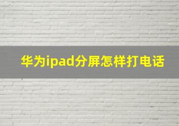 华为ipad分屏怎样打电话