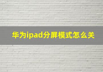 华为ipad分屏模式怎么关