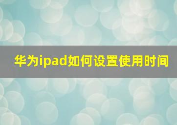 华为ipad如何设置使用时间