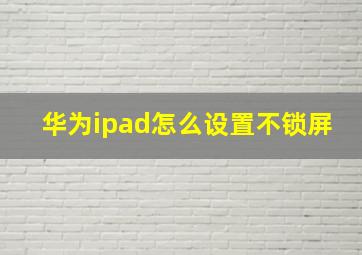 华为ipad怎么设置不锁屏