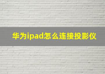 华为ipad怎么连接投影仪