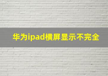 华为ipad横屏显示不完全