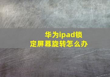 华为ipad锁定屏幕旋转怎么办