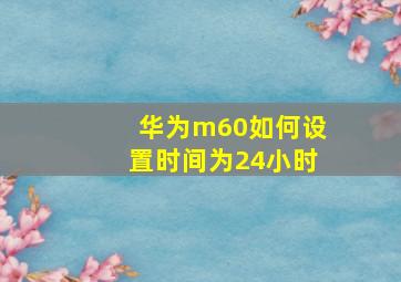 华为m60如何设置时间为24小时