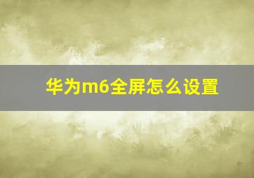 华为m6全屏怎么设置