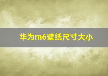 华为m6壁纸尺寸大小