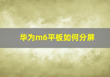 华为m6平板如何分屏