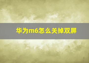 华为m6怎么关掉双屏