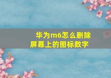 华为m6怎么删除屏幕上的图标数字