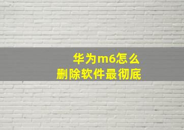 华为m6怎么删除软件最彻底